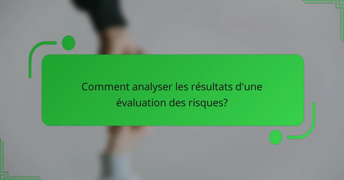 Comment analyser les résultats d'une évaluation des risques?