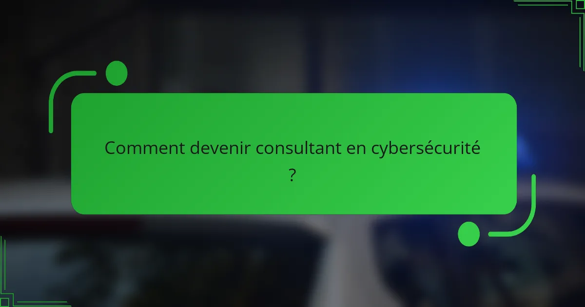 Comment devenir consultant en cybersécurité ?