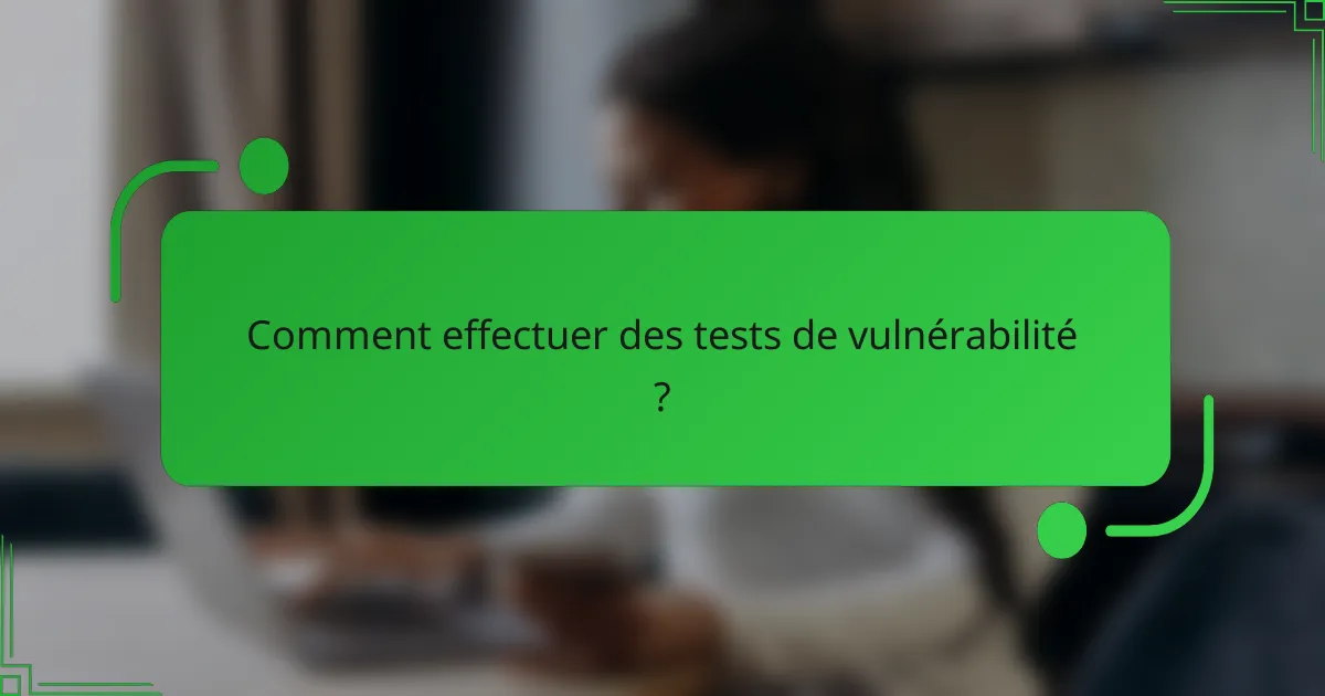 Comment effectuer des tests de vulnérabilité ?