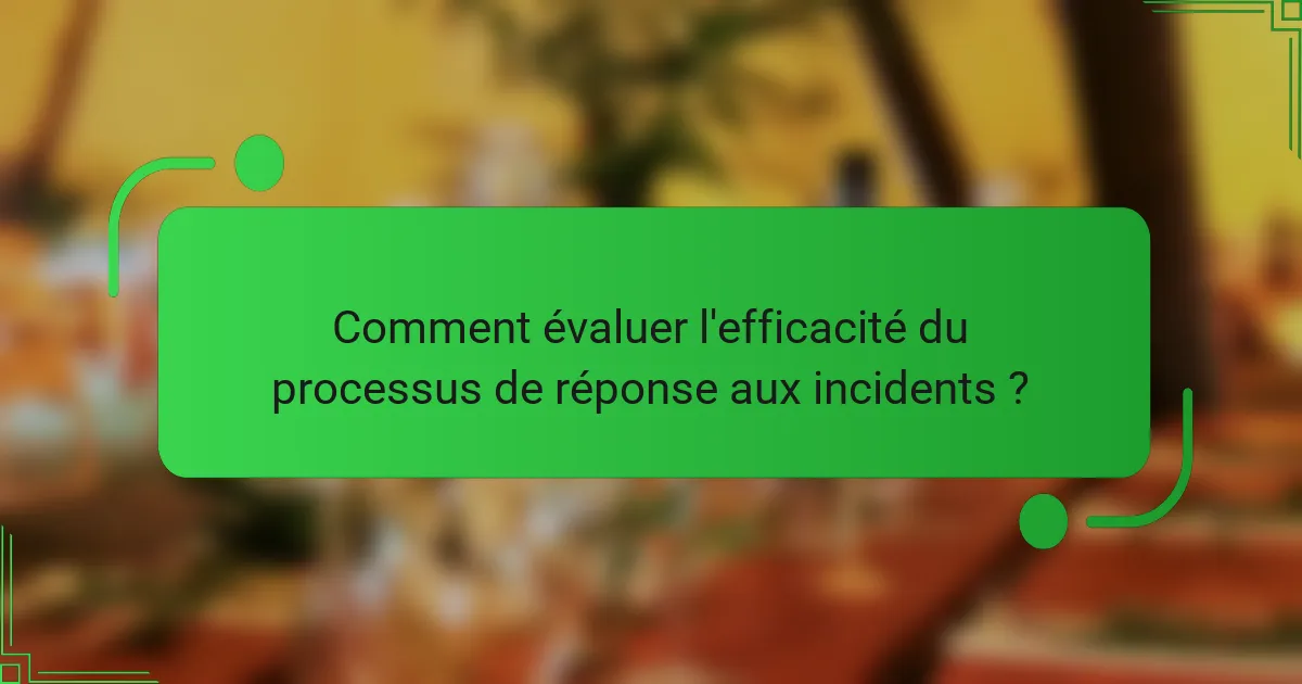 Comment évaluer l'efficacité du processus de réponse aux incidents ?