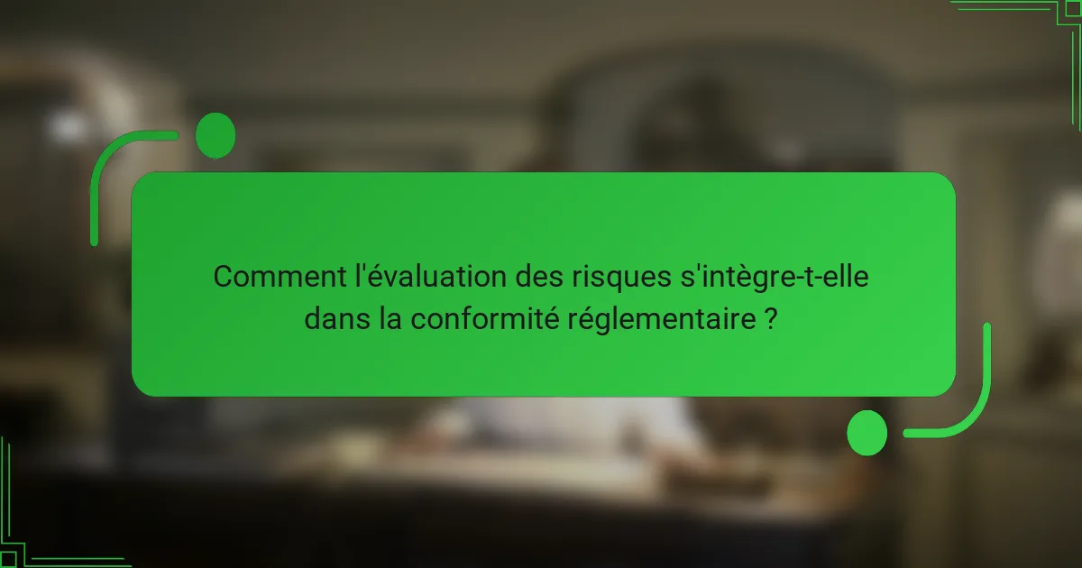 Comment l'évaluation des risques s'intègre-t-elle dans la conformité réglementaire ?