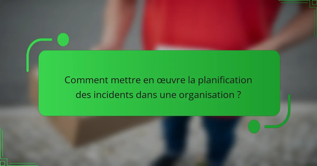 Comment mettre en œuvre la planification des incidents dans une organisation ?