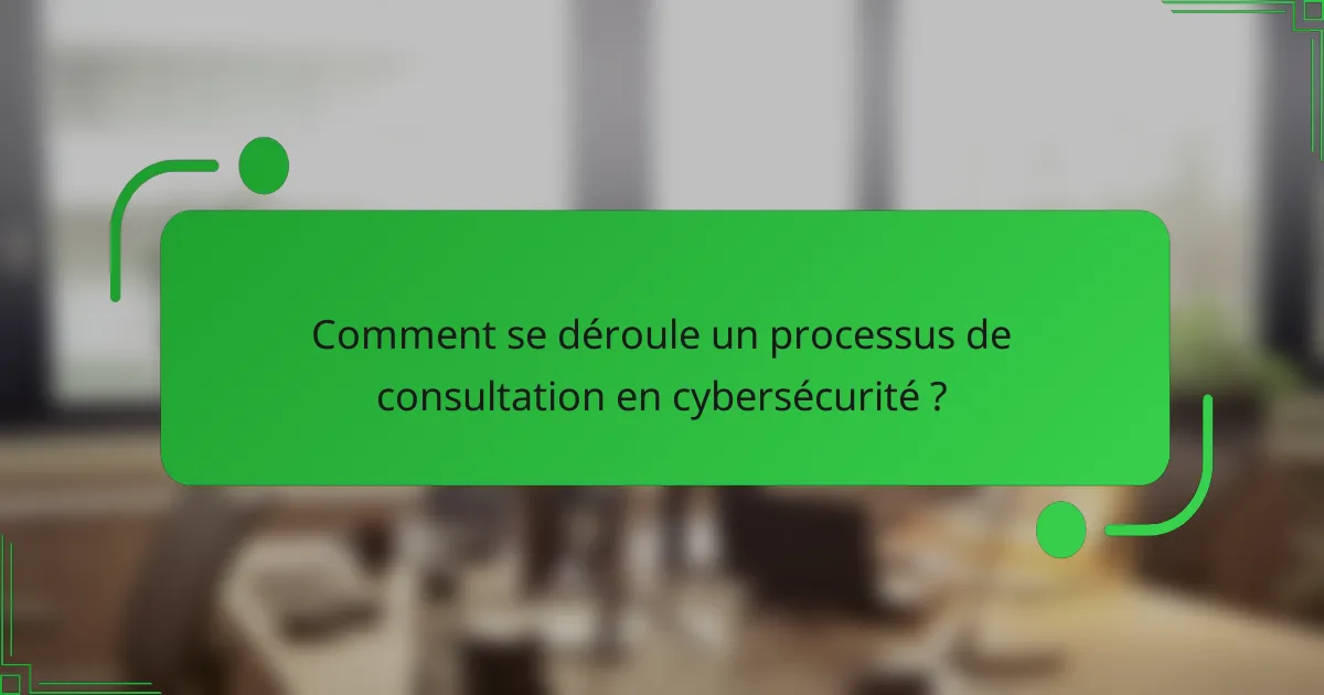 Comment se déroule un processus de consultation en cybersécurité ?