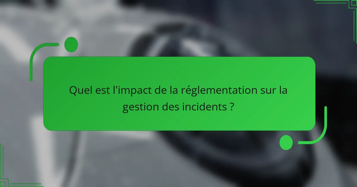 Quel est l'impact de la réglementation sur la gestion des incidents ?