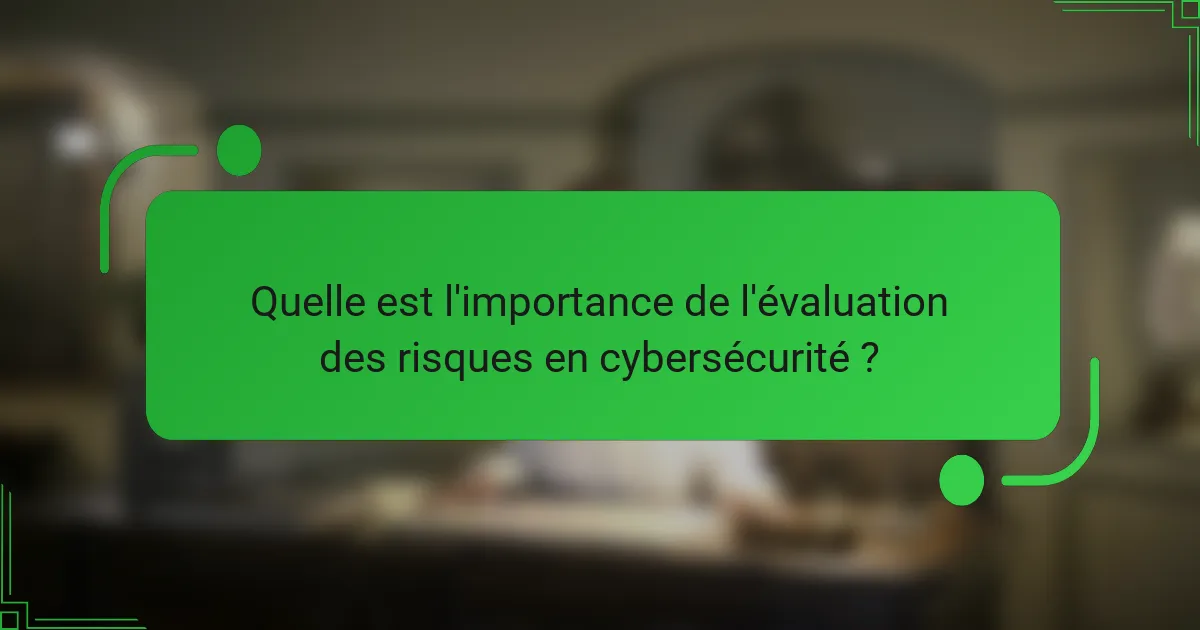 Quelle est l'importance de l'évaluation des risques en cybersécurité ?