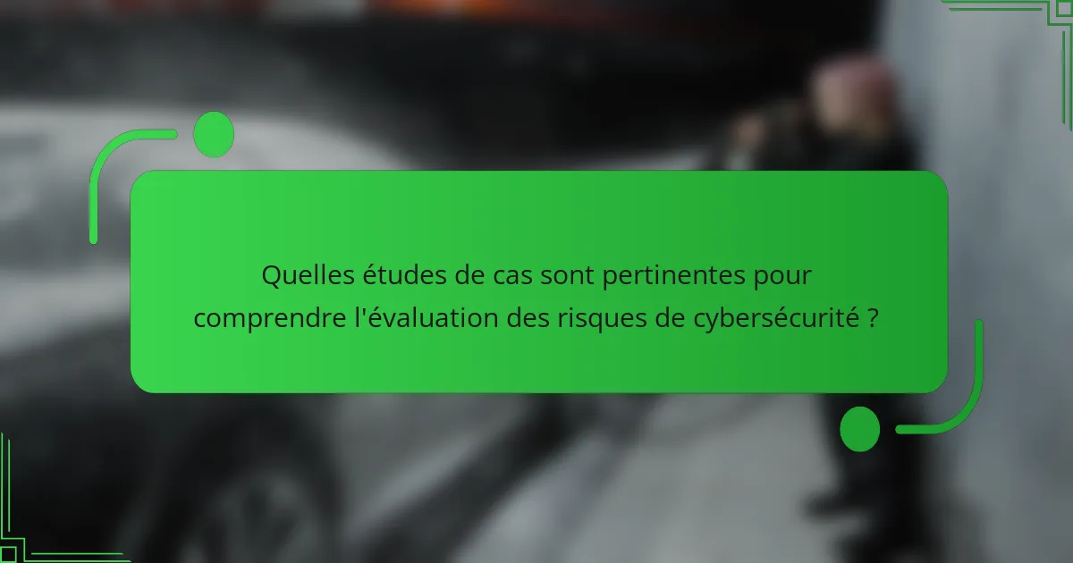 Quelles études de cas sont pertinentes pour comprendre l'évaluation des risques de cybersécurité ?
