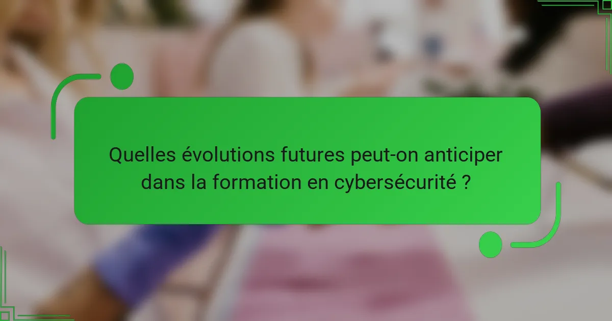Quelles évolutions futures peut-on anticiper dans la formation en cybersécurité ?