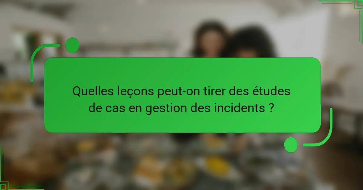 Quelles leçons peut-on tirer des études de cas en gestion des incidents ?