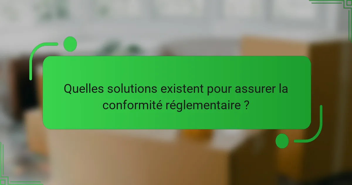 Quelles solutions existent pour assurer la conformité réglementaire ?