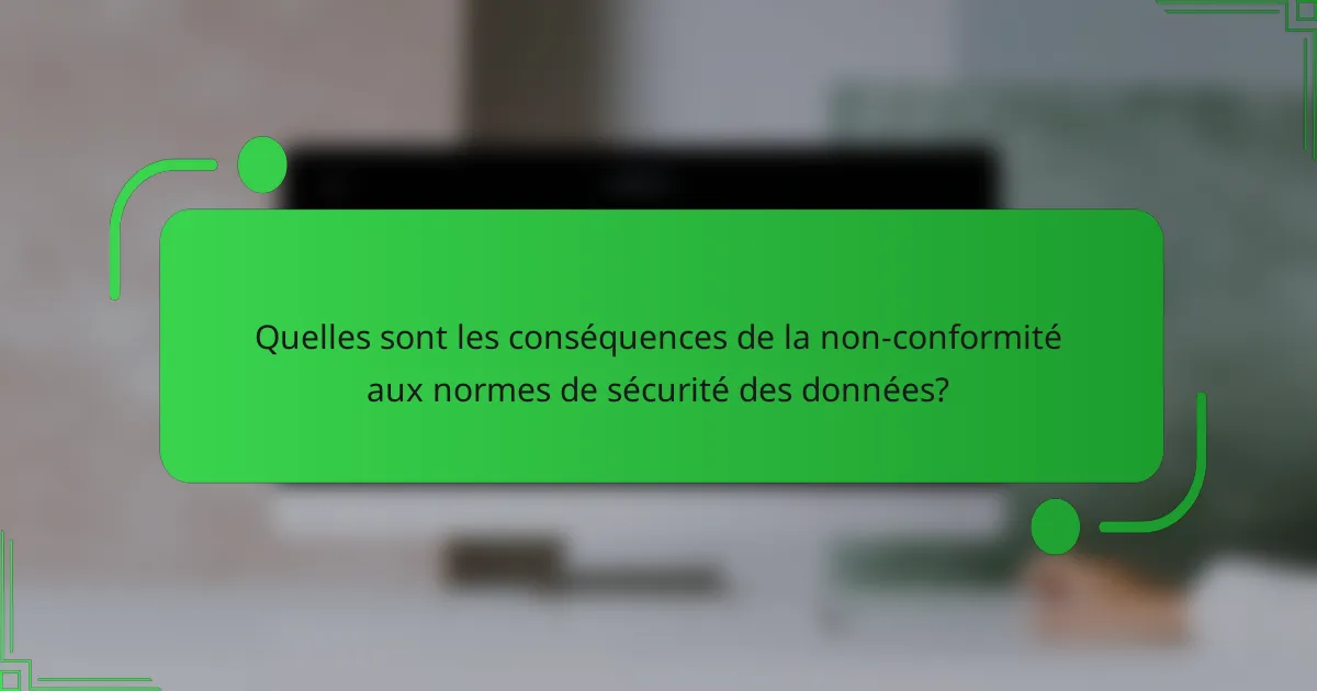 Quelles sont les conséquences de la non-conformité aux normes de sécurité des données?