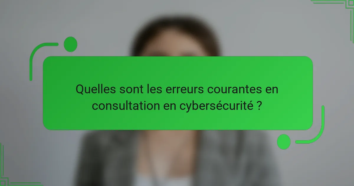 Quelles sont les erreurs courantes en consultation en cybersécurité ?