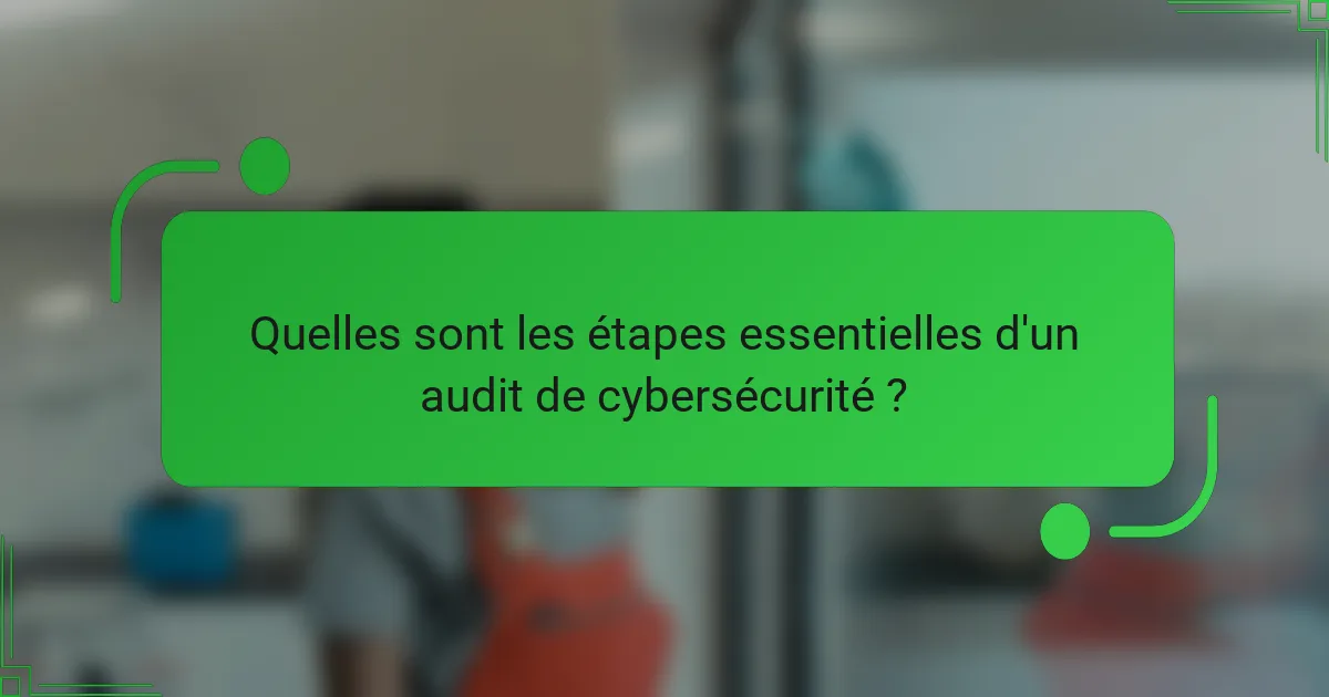 Quelles sont les étapes essentielles d'un audit de cybersécurité ?