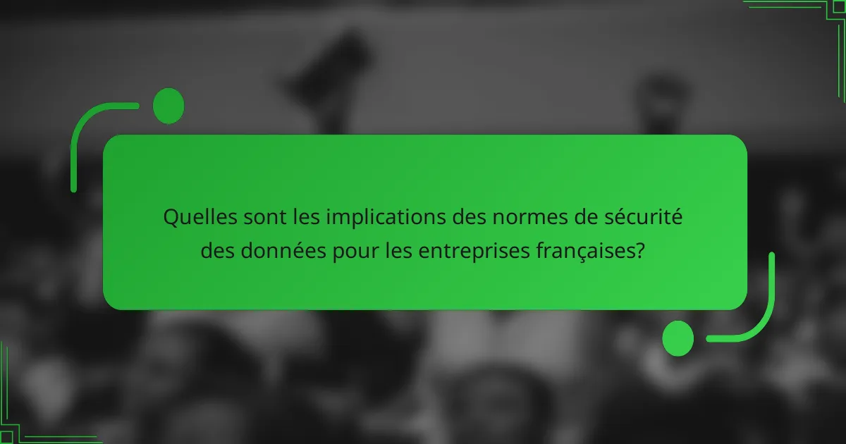 Quelles sont les implications des normes de sécurité des données pour les entreprises françaises?