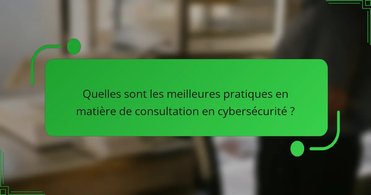 Quelles sont les meilleures pratiques en matière de consultation en cybersécurité ?