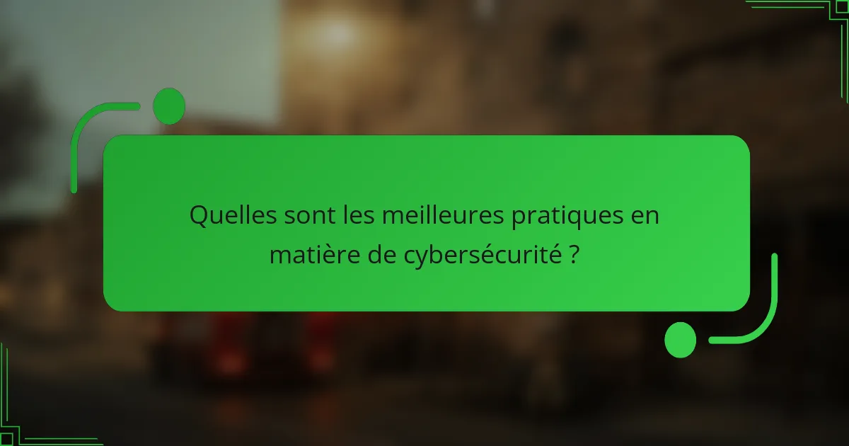 Quelles sont les meilleures pratiques en matière de cybersécurité ?