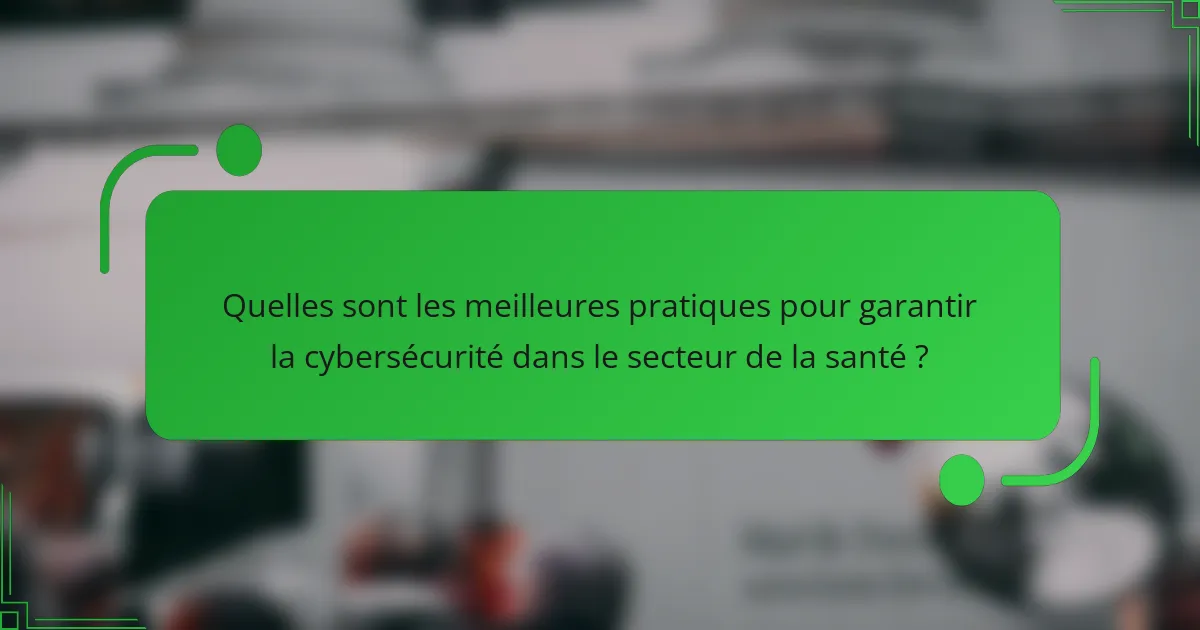 Quelles sont les meilleures pratiques pour garantir la cybersécurité dans le secteur de la santé ?