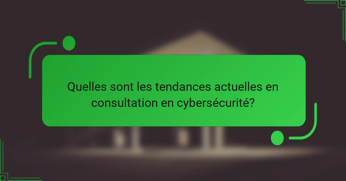 Quelles sont les tendances actuelles en consultation en cybersécurité?