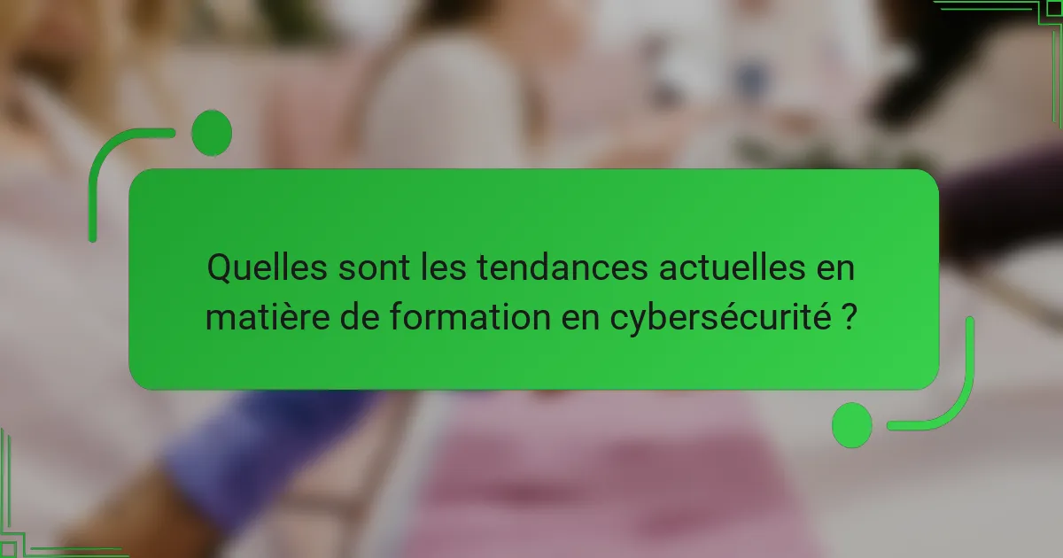 Quelles sont les tendances actuelles en matière de formation en cybersécurité ?