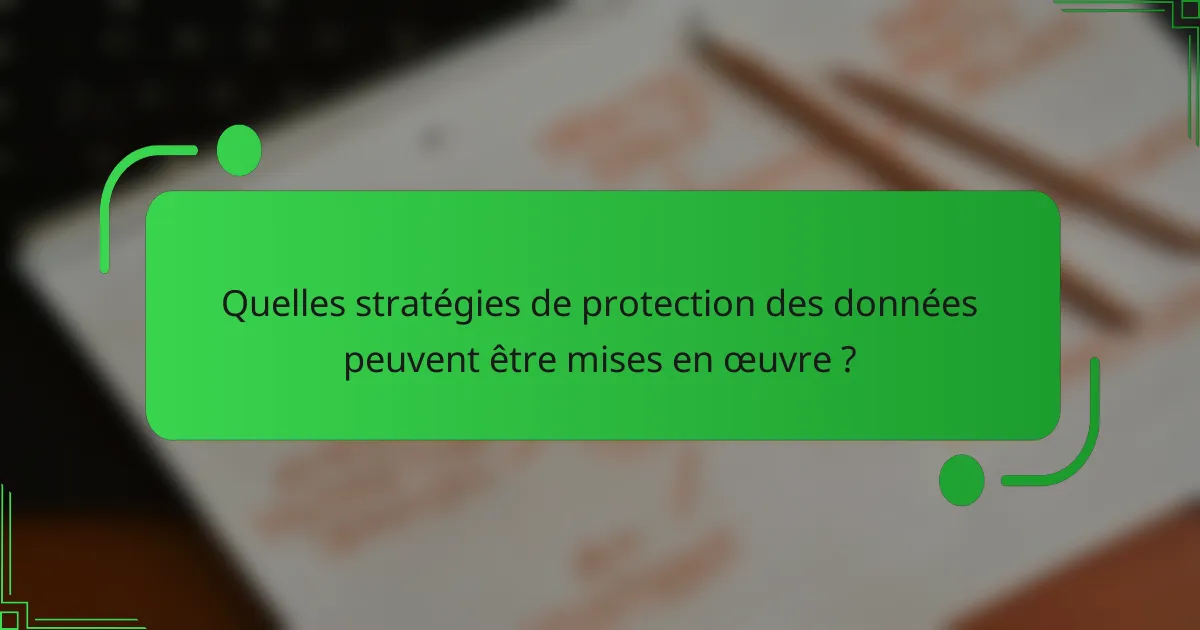Quelles stratégies de protection des données peuvent être mises en œuvre ?