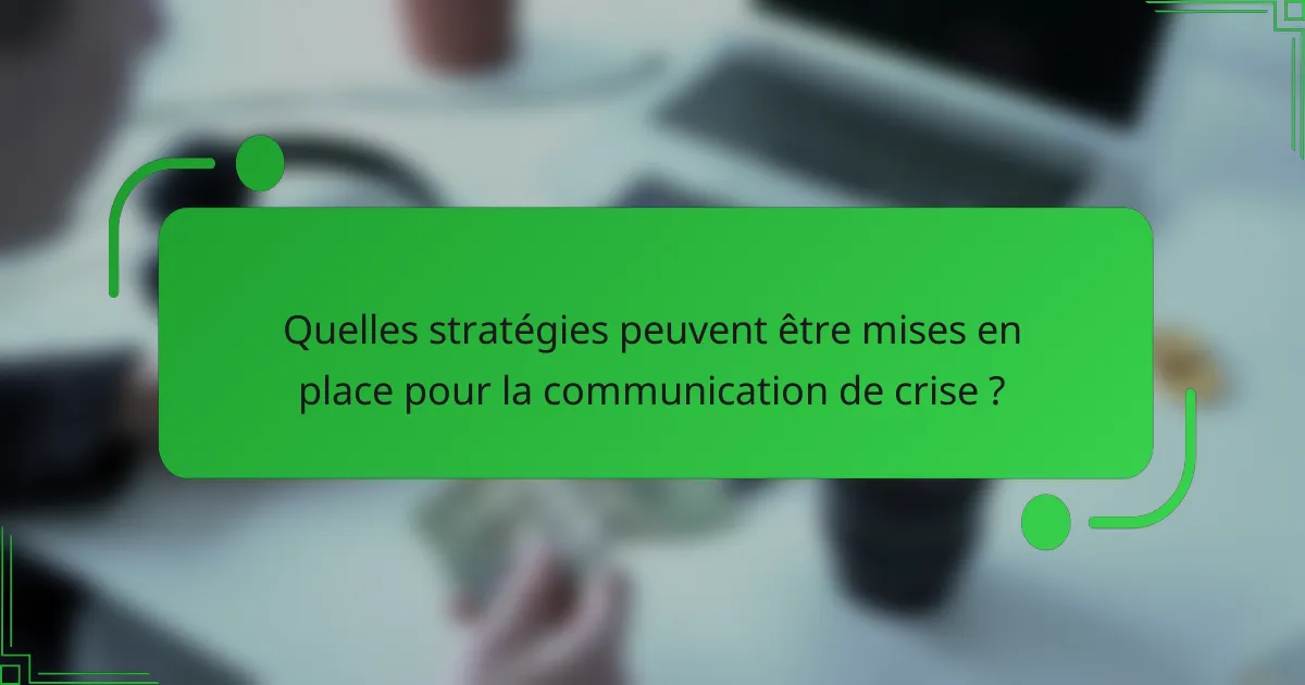 Quelles stratégies peuvent être mises en place pour la communication de crise ?