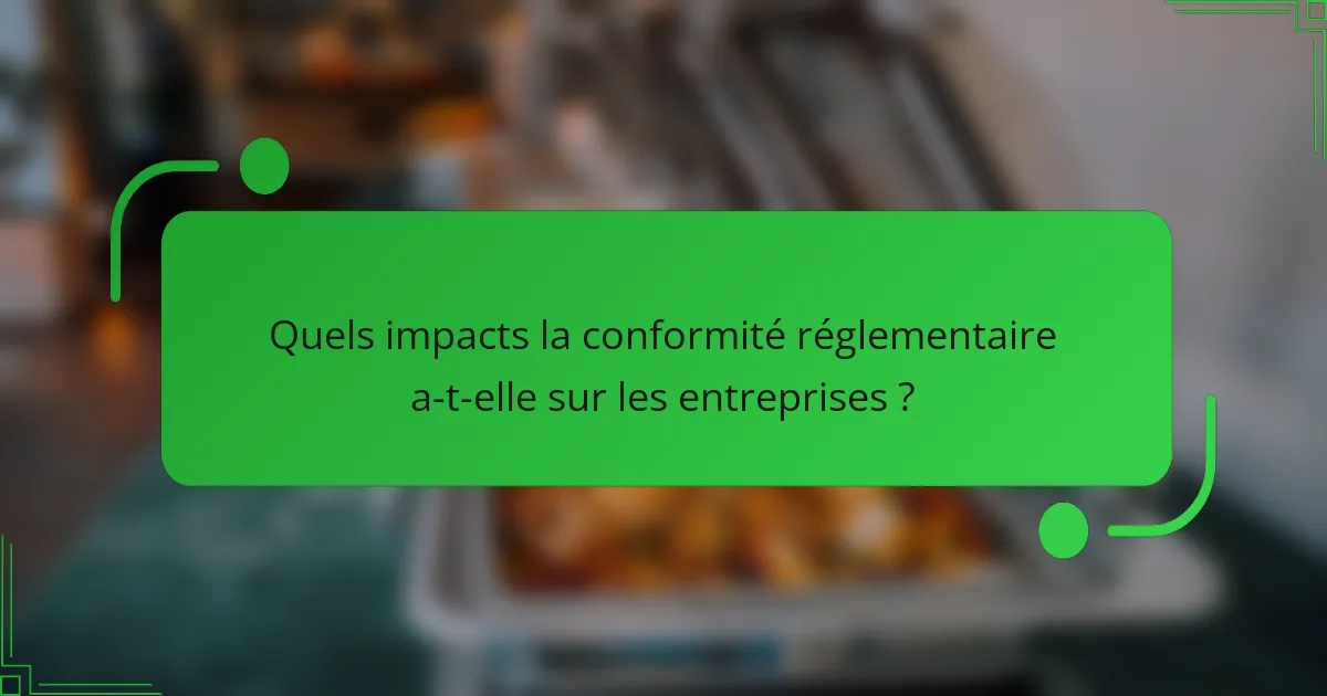 Quels impacts la conformité réglementaire a-t-elle sur les entreprises ?