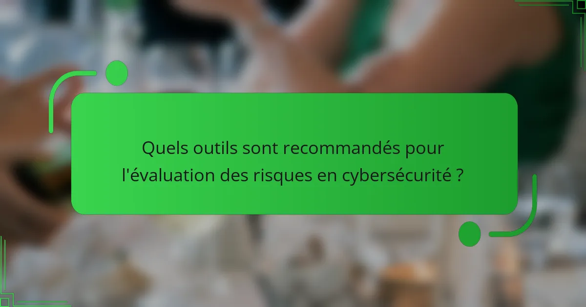 Quels outils sont recommandés pour l'évaluation des risques en cybersécurité ?