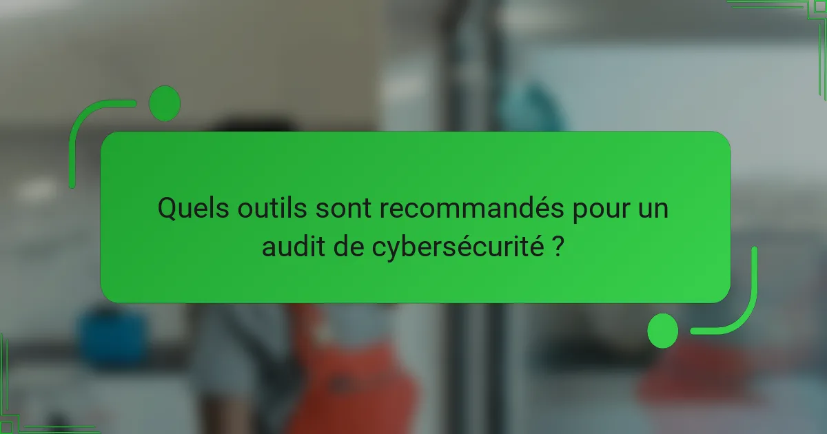 Quels outils sont recommandés pour un audit de cybersécurité ?