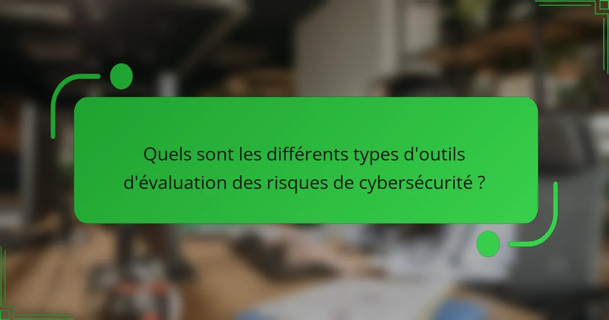 Quels sont les différents types d'outils d'évaluation des risques de cybersécurité ?
