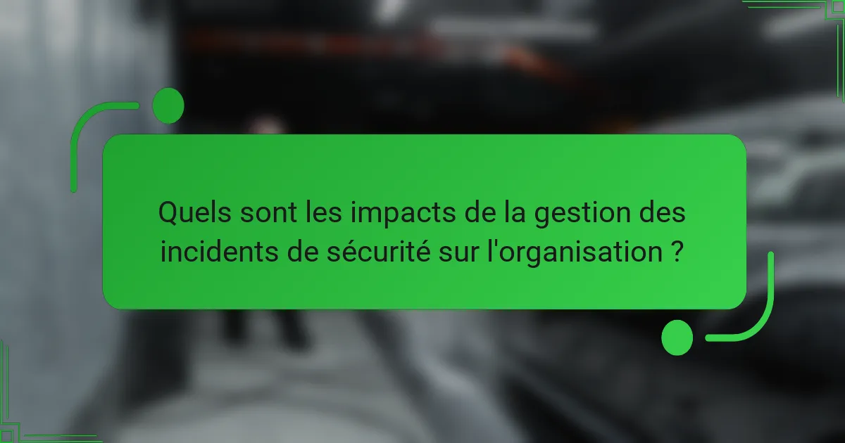 Quels sont les impacts de la gestion des incidents de sécurité sur l'organisation ?