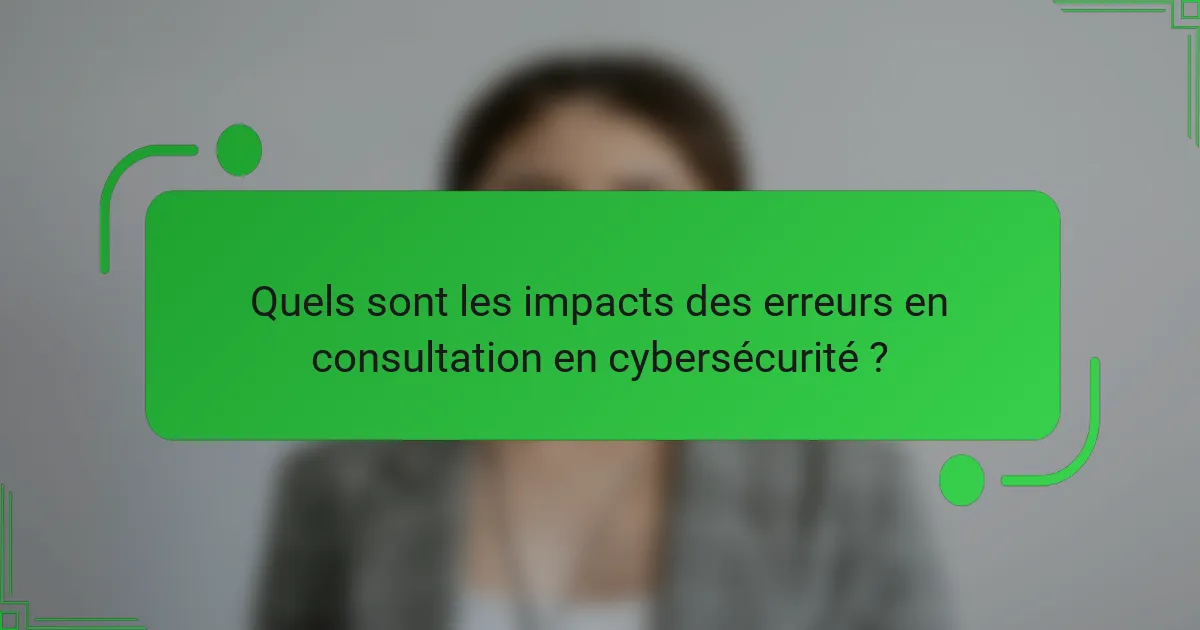 Quels sont les impacts des erreurs en consultation en cybersécurité ?