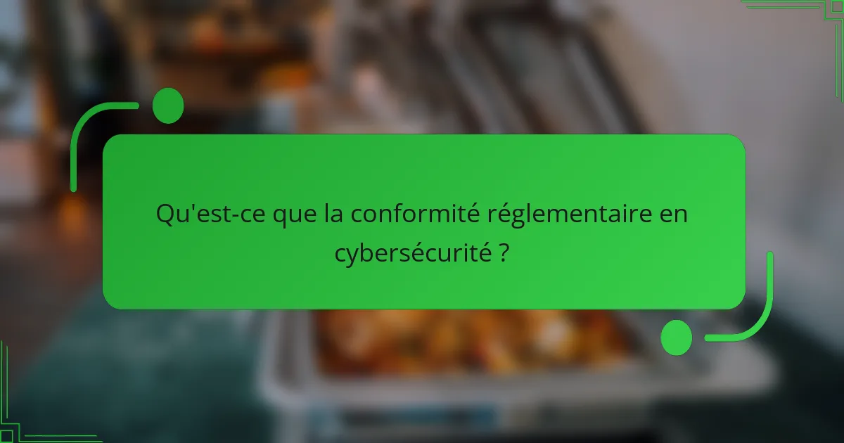 Qu'est-ce que la conformité réglementaire en cybersécurité ?