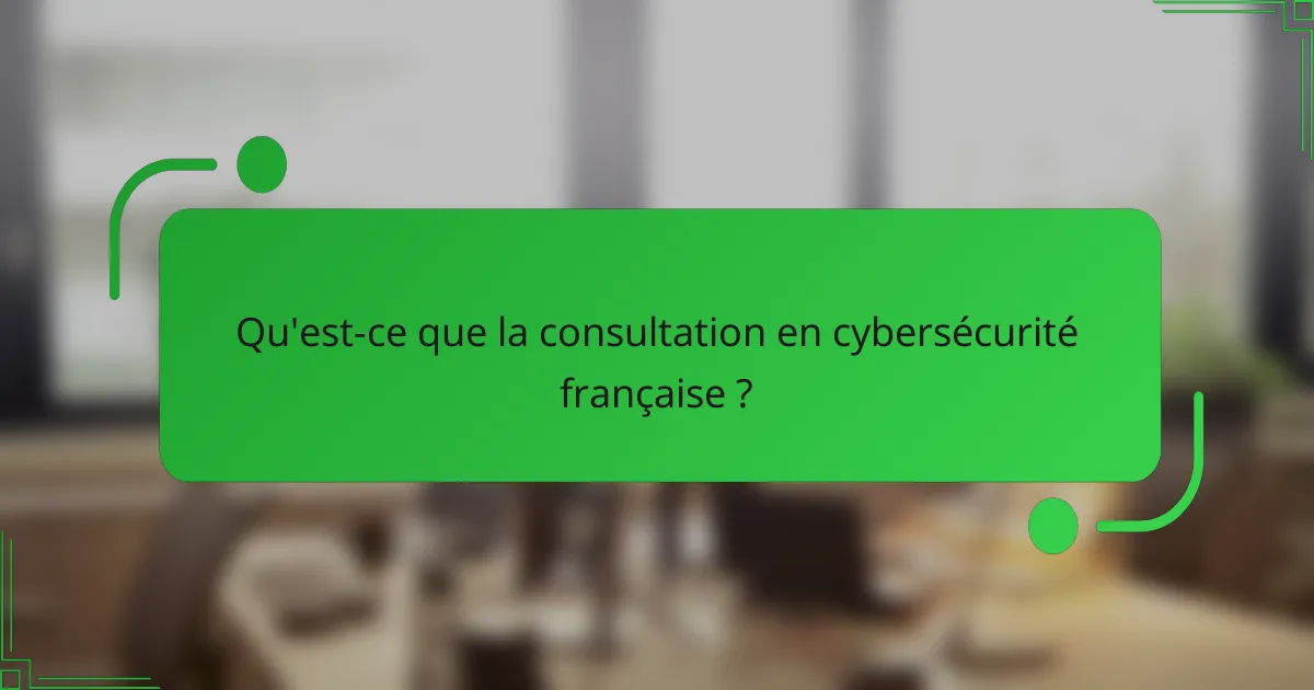 Qu'est-ce que la consultation en cybersécurité française ?