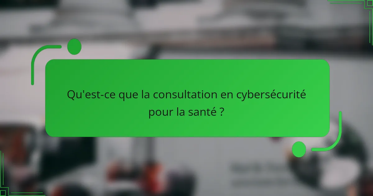 Qu'est-ce que la consultation en cybersécurité pour la santé ?