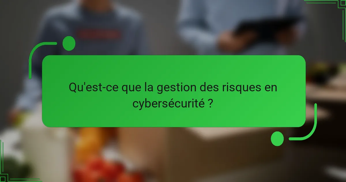 Qu'est-ce que la gestion des risques en cybersécurité ?