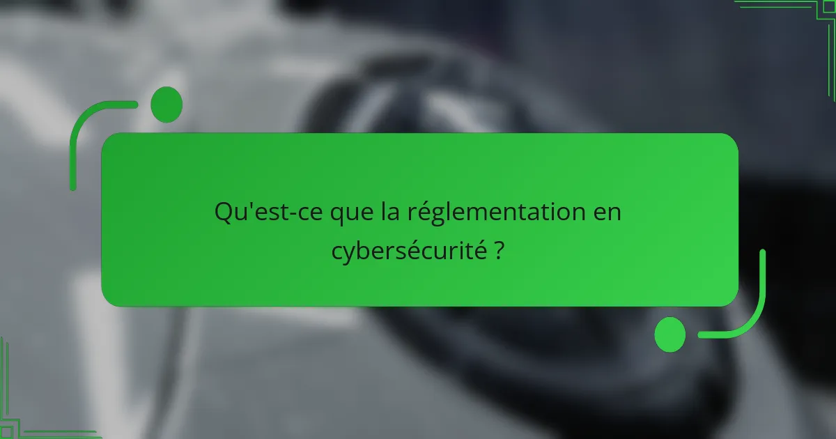 Qu'est-ce que la réglementation en cybersécurité ?