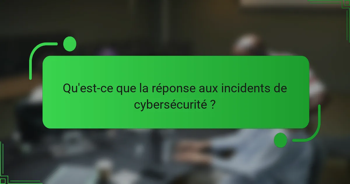 Qu'est-ce que la réponse aux incidents de cybersécurité ?