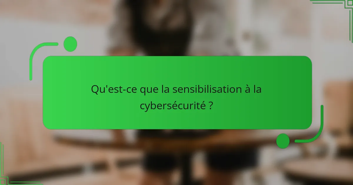 Qu'est-ce que la sensibilisation à la cybersécurité ?