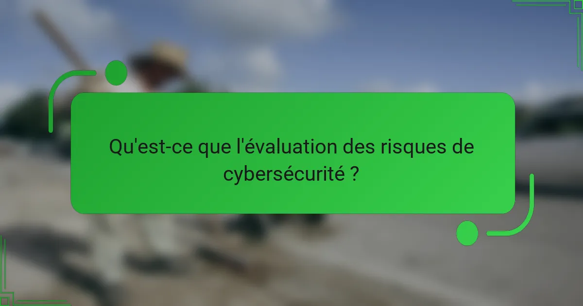Qu'est-ce que l'évaluation des risques de cybersécurité ?