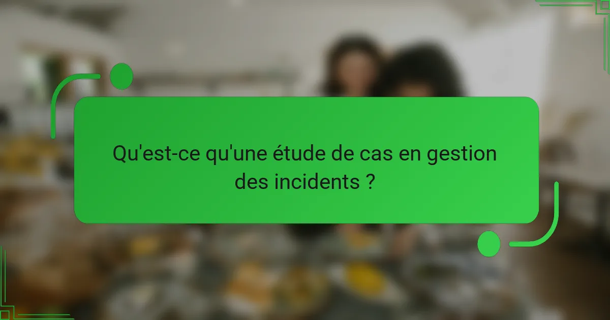 Qu'est-ce qu'une étude de cas en gestion des incidents ?